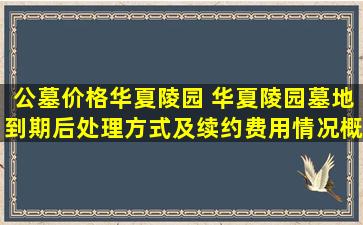公墓价格华夏陵园 华夏陵园墓地到期后处理方式及续约费用情况概览